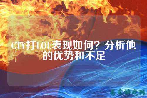 CTY打LOL表现如何？分析他的优势和不足