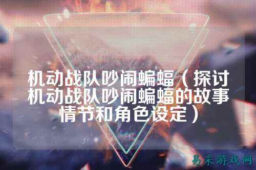 机动战队吵闹蝙蝠（探讨机动战队吵闹蝙蝠的故事情节和角色设定）