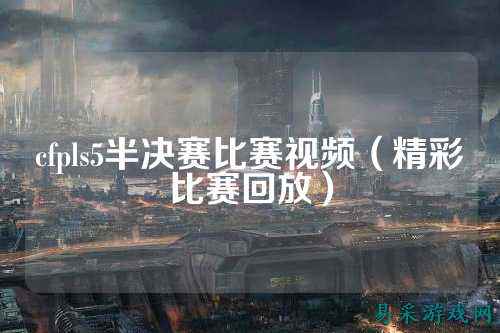 cfpls5半决赛比赛视频（精彩比赛回放）