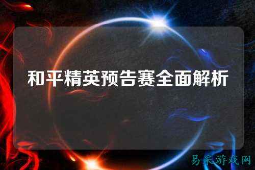 和平精英预告赛全面解析