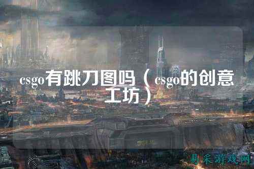 csgo有跳刀图吗（csgo的创意工坊）