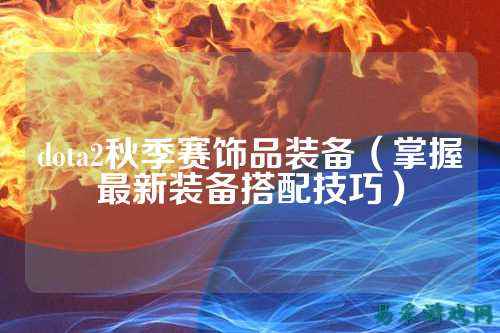 dota2秋季赛饰品装备（掌握最新装备搭配技巧）