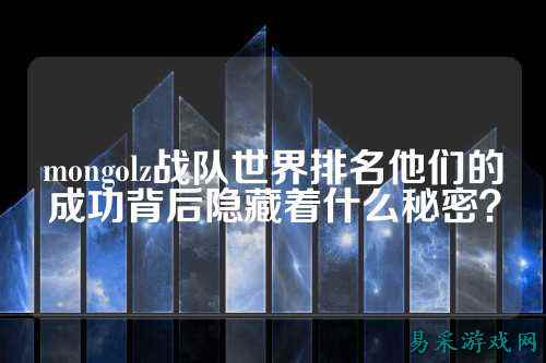 mongolz战队世界排名他们的成功背后隐藏着什么秘密？