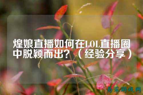 煌娘直播如何在LOL直播圈中脱颖而出？（经验分享）