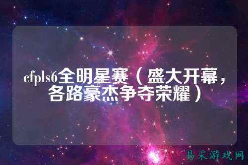 cfpls6全明星赛（盛大开幕，各路豪杰争夺荣耀）