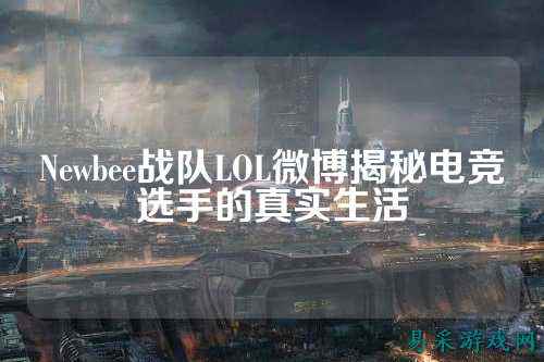 Newbee战队LOL微博揭秘电竞选手的真实生活