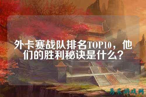 外卡赛战队排名TOP10，他们的胜利秘诀是什么？
