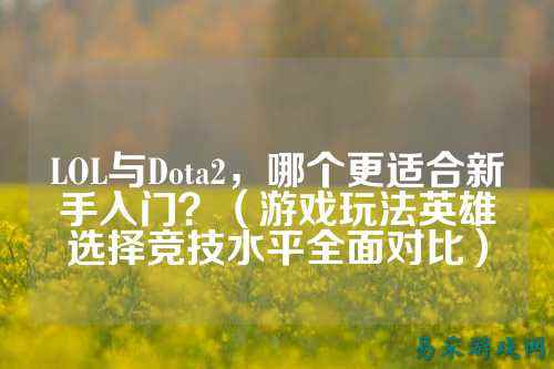 LOL与Dota2，哪个更适合新手入门？（游戏玩法英雄选择竞技水平全面对比）