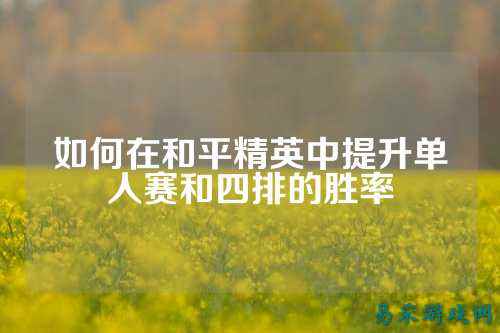 如何在和平精英中提升单人赛和四排的胜率