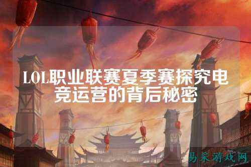 LOL职业联赛夏季赛探究电竞运营的背后秘密