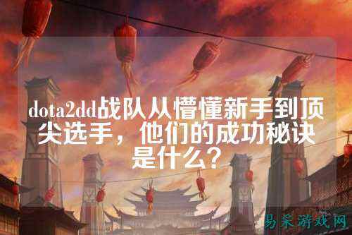 dota2dd战队从懵懂新手到顶尖选手，他们的成功秘诀是什么？