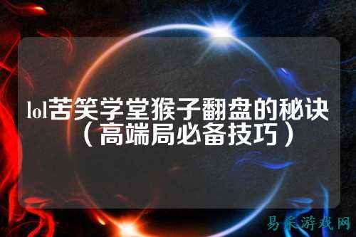 lol苦笑学堂猴子翻盘的秘诀(高端局必备技巧)