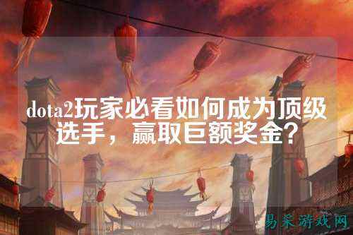dota2玩家必看如何成为顶级选手,赢取巨额奖金?
