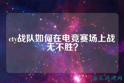 cty战队如何在电竞赛场上战无不胜？