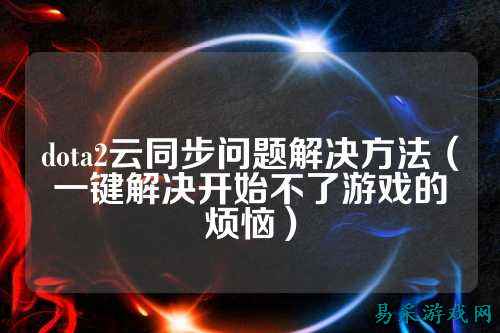 dota2云同步问题解决方法（一键解决开始不了游戏的烦恼）