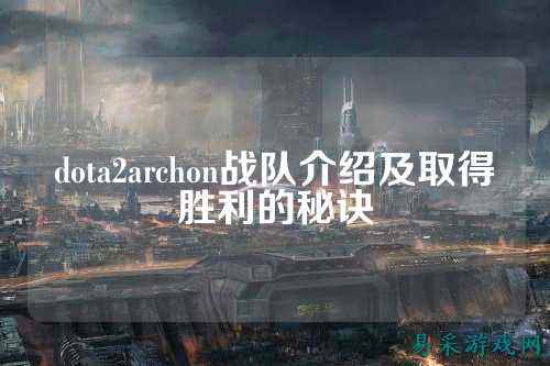 dota2archon战队介绍及取得胜利的秘诀
