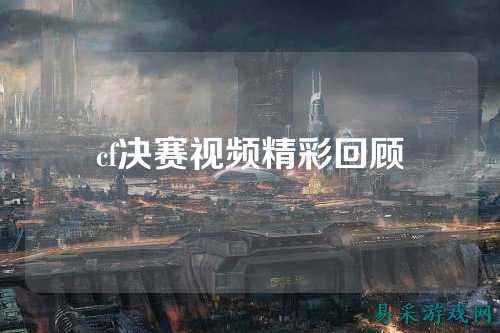 cf决赛视频精彩回顾