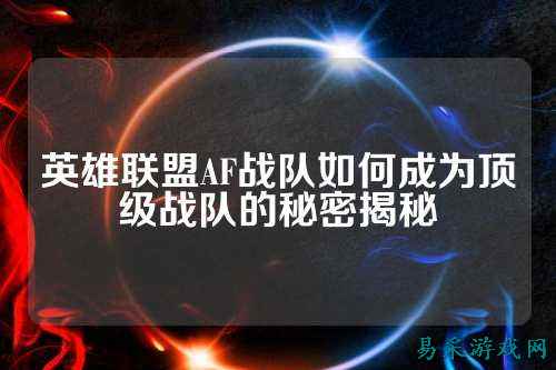 英雄联盟AF战队如何成为顶级战队的秘密揭秘