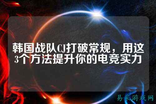 韩国战队CJ打破常规，用这3个方法提升你的电竞实力
