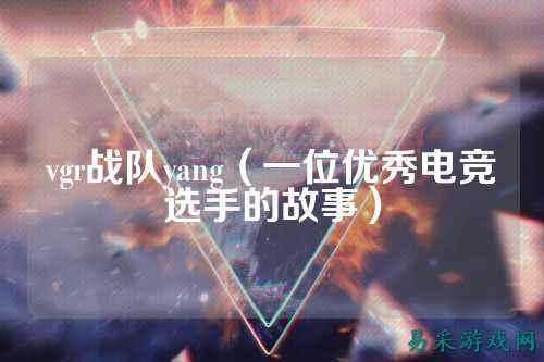 vgr战队yang（一位优秀电竞选手的故事）