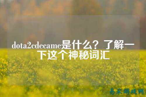 dota2cdecame是什么？了解一下这个神秘词汇