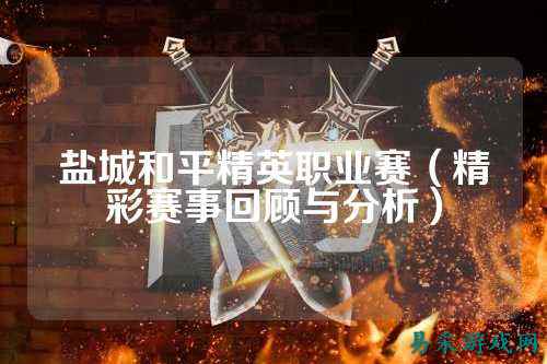 盐城和平精英职业赛（精彩赛事回顾与分析）