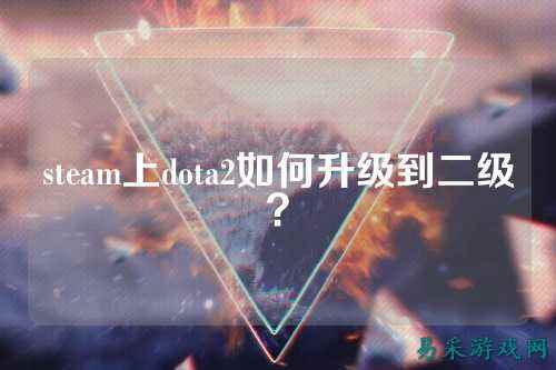 steam上dota2如何升级到二级？