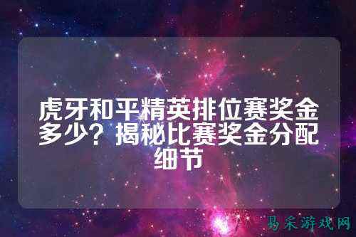 虎牙和平精英排位赛奖金多少？揭秘比赛奖金分配细节