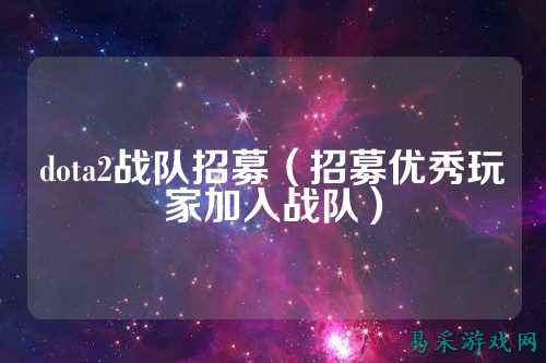 dota2战队招募（招募优秀玩家加入战队）