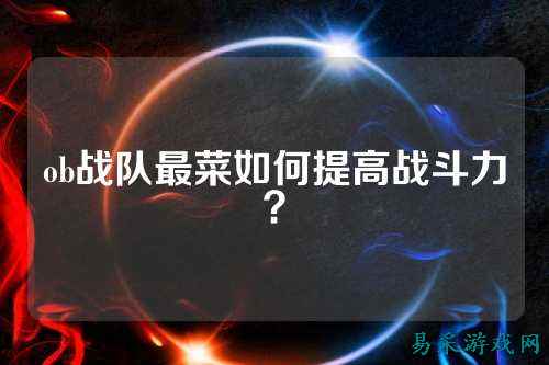 ob战队最菜如何提高战斗力？