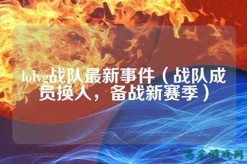 lolvg战队最新事件（战队成员换人，备战新赛季）