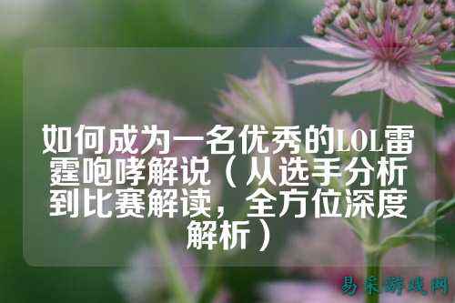 如何成为一名优秀的LOL雷霆咆哮解说（从选手分析到比赛解读，全方位深度解析）