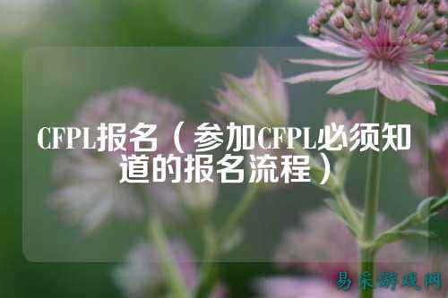 CFPL报名（参加CFPL必须知道的报名流程）
