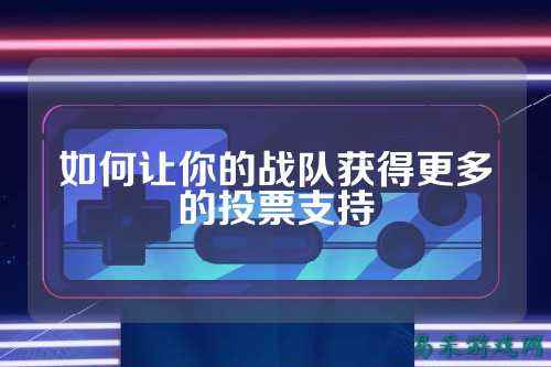 如何让你的战队获得更多的投票支持
