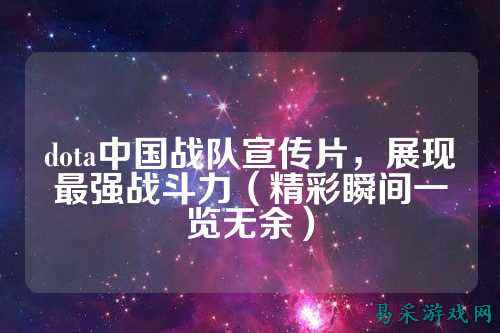dota中国战队宣传片，展现最强战斗力（精彩瞬间一览无余）