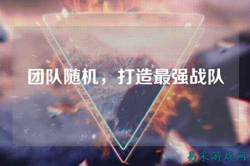 团队随机，打造最强战队