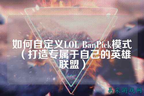 如何自定义LOL BanPick模式（打造专属于自己的英雄联盟）
