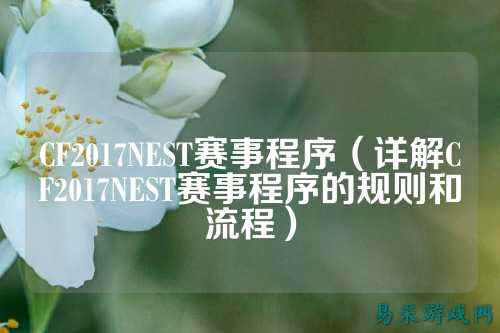 CF2017NEST赛事程序（详解CF2017NEST赛事程序的规则和流程）