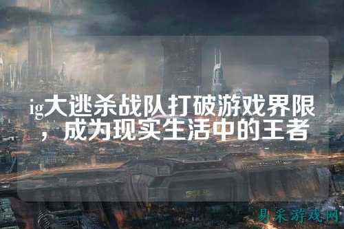 ig大逃杀战队打破游戏界限，成为现实生活中的王者