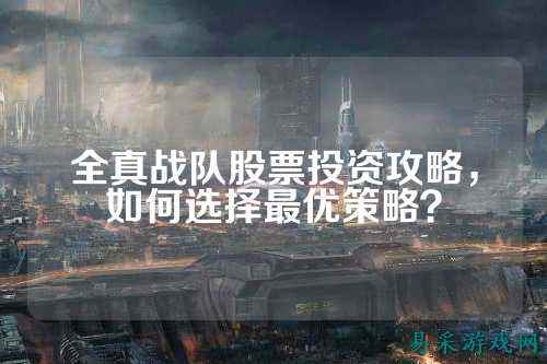 全真战队股票投资攻略，如何选择最优策略？