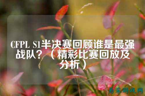 CFPL S1半决赛回顾谁是最强战队?(精彩比赛回放及分析)