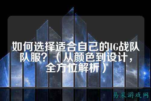 如何选择适合自己的IG战队队服？（从颜色到设计，全方位解析）