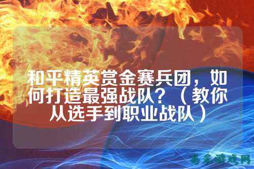 和平精英赏金赛兵团,如何打造最强战队?(教你从选手到职业战队)