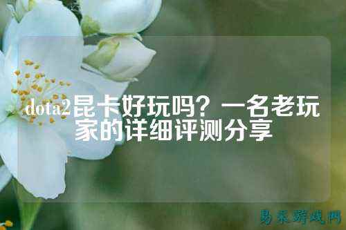 dota2昆卡好玩吗?一名老玩家的详细评测分享