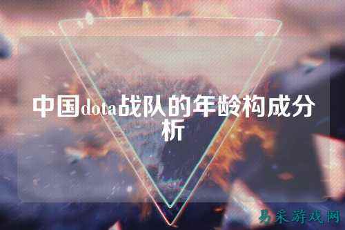 中国dota战队的年龄构成分析