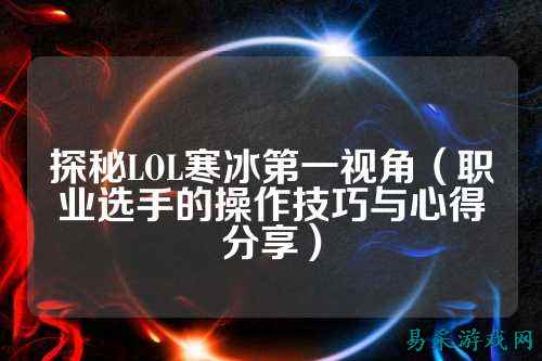 探秘LOL寒冰第一视角(职业选手的操作技巧与心得分享)
