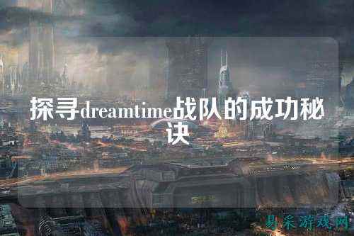 探寻dreamtime战队的成功秘诀