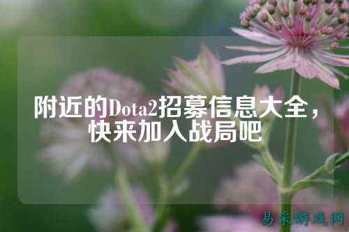 附近的Dota2招募信息大全，快来加入战局吧
