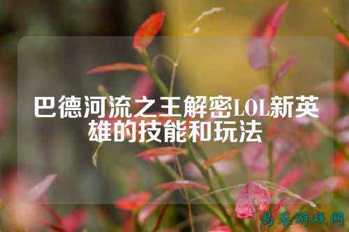 巴德河流之王解密LOL新英雄的技能和玩法