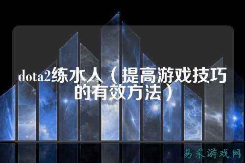 dota2练水人(提高游戏技巧的有效方法)